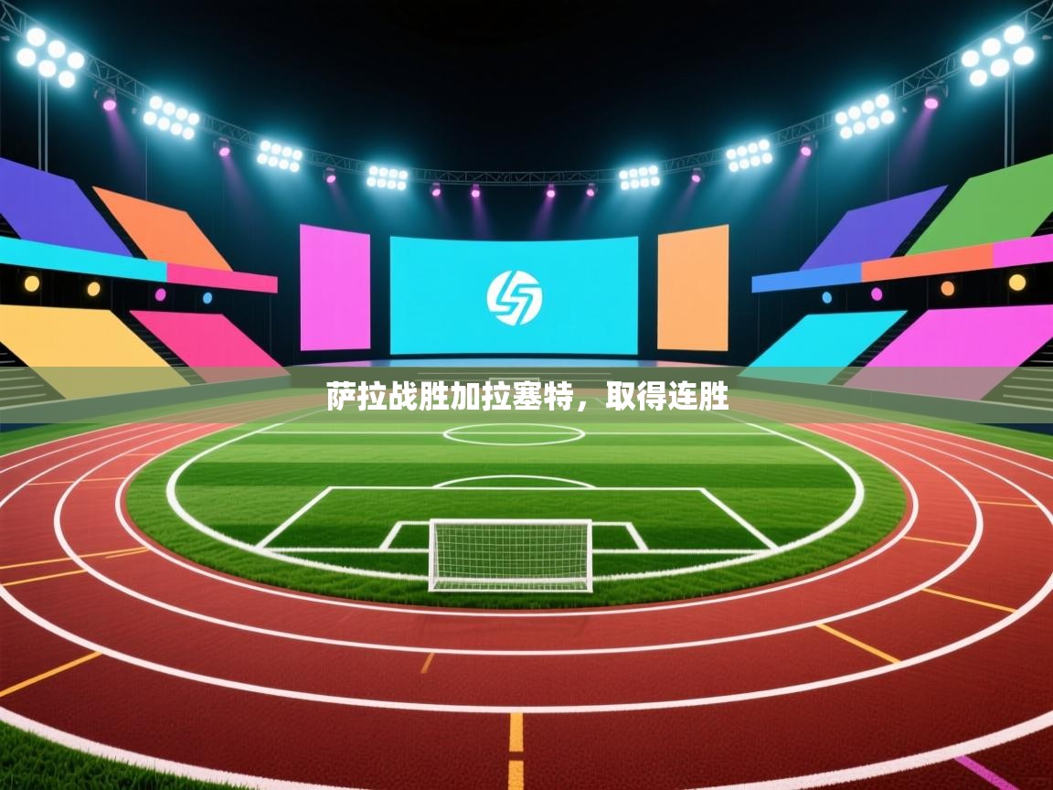 开云体育app在线-萨拉战胜加拉塞特,取得连胜 第1张