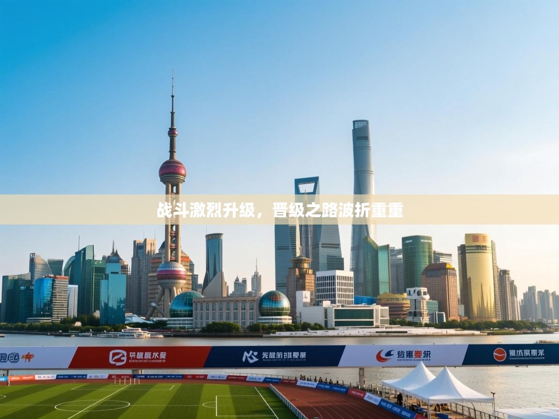 开云体育多语言中文版-战斗激烈升级，晋级之路波折重重