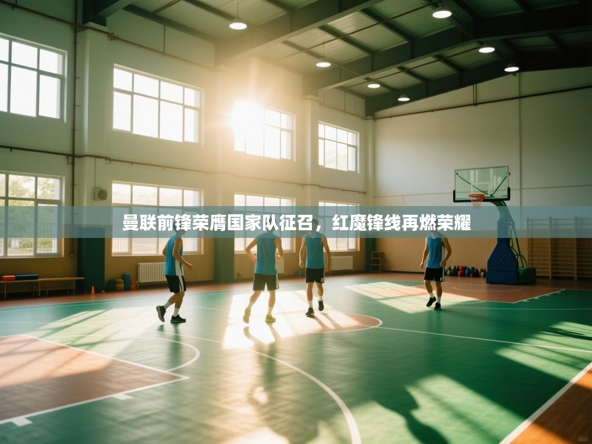 开云体育推送通知设置-曼联前锋荣膺国家队征召，红魔锋线再燃荣耀