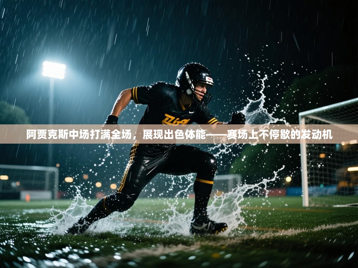 云开体育官方网站登录-阿贾克斯中场打满全场，展现出色体能——赛场上不停歇的发动机