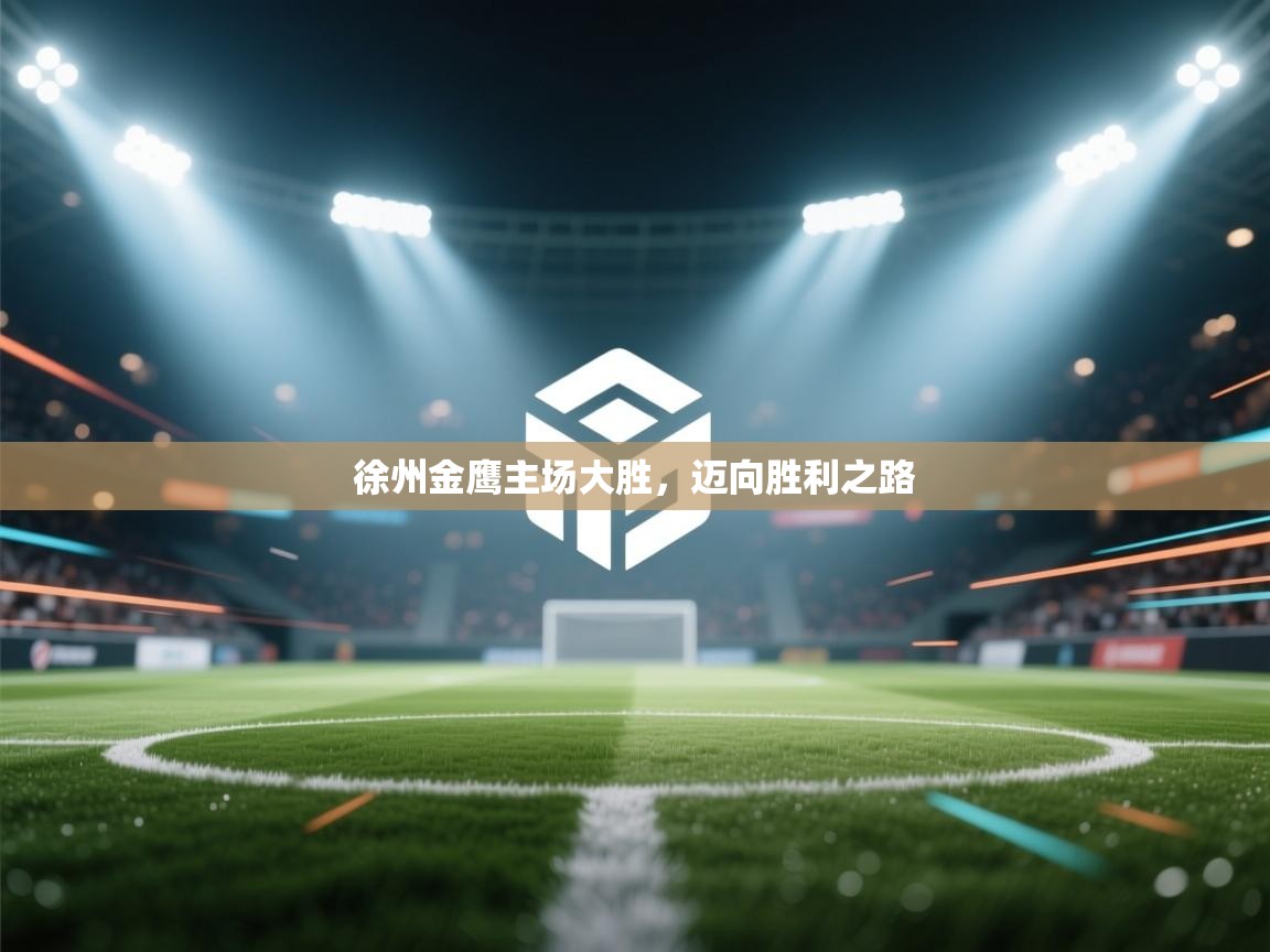 开云体育消息订阅关闭-徐州金鹰主场大胜，迈向胜利之路  第2张