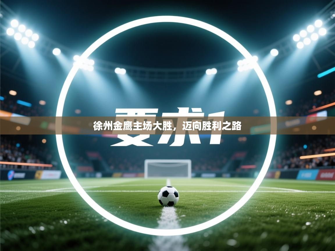 开云体育消息订阅关闭-徐州金鹰主场大胜，迈向胜利之路  第3张