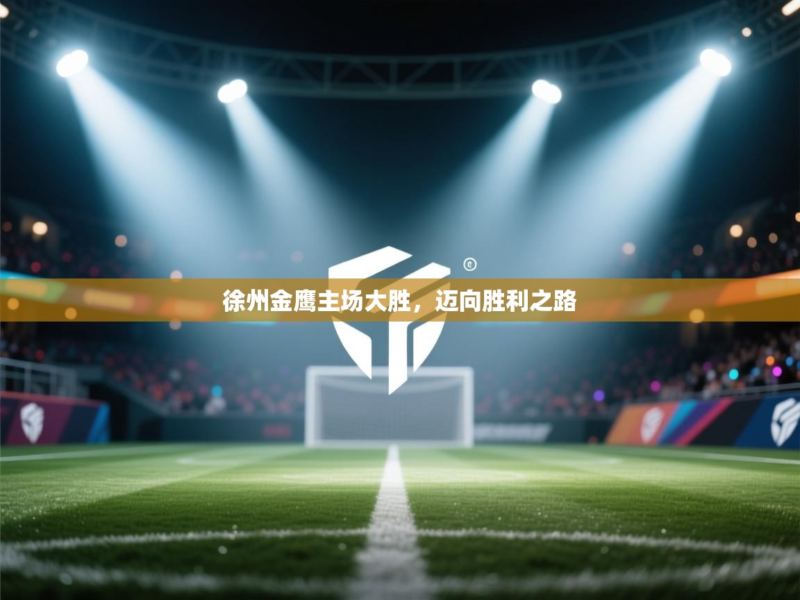 开云体育消息订阅关闭-徐州金鹰主场大胜，迈向胜利之路  第4张