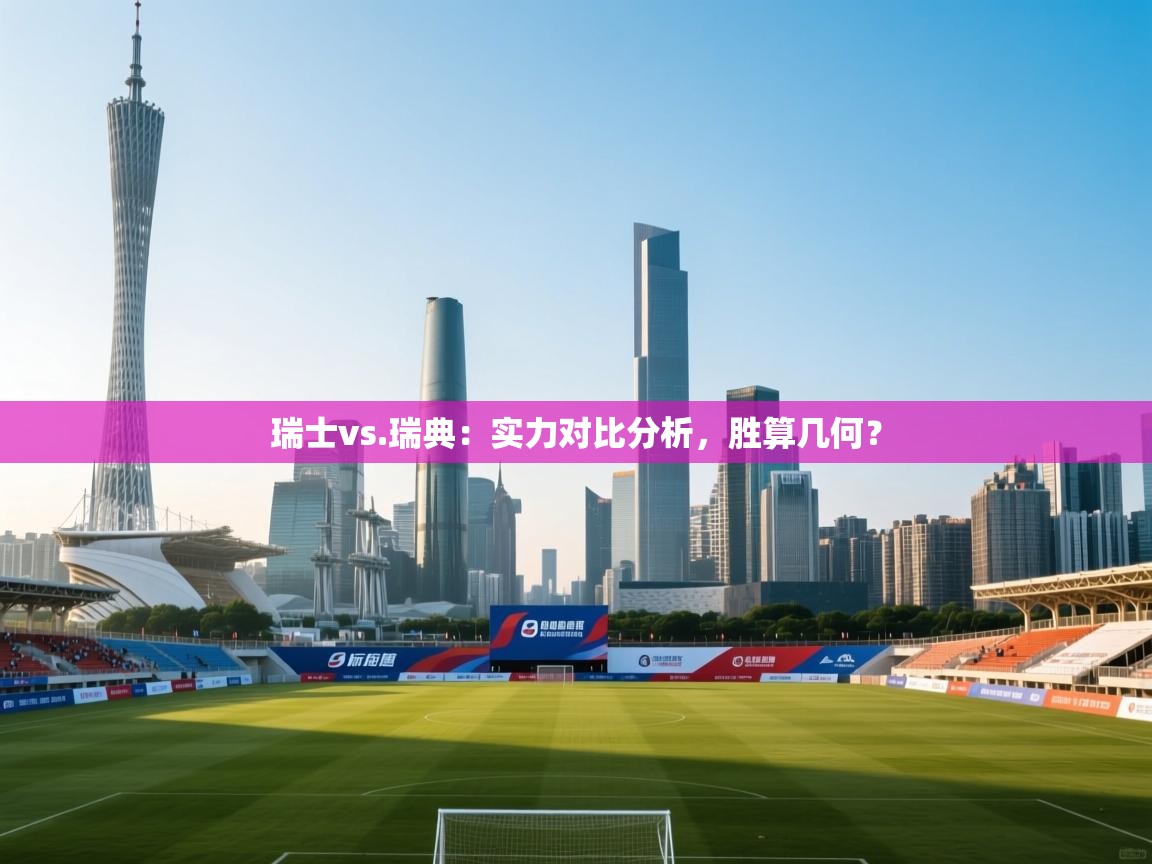 云开体育官网入口-瑞士vs.瑞典：实力对比分析，胜算几何？