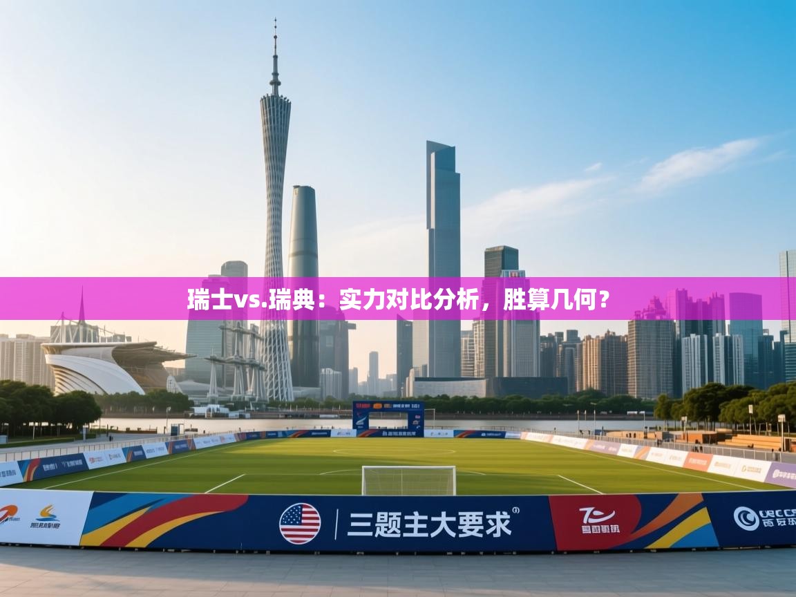 云开体育官网入口-瑞士vs.瑞典：实力对比分析，胜算几何？