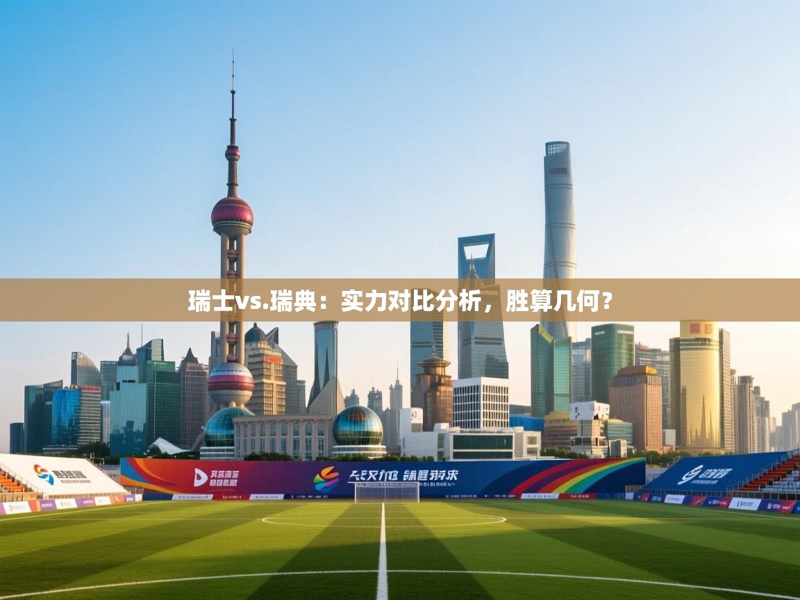 云开体育官网入口-瑞士vs.瑞典：实力对比分析，胜算几何？