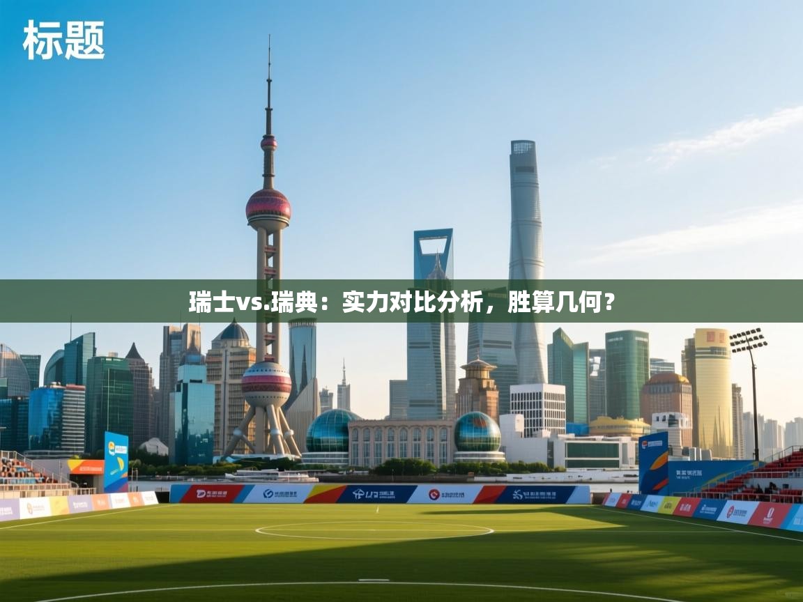 云开体育官网入口-瑞士vs.瑞典：实力对比分析，胜算几何？