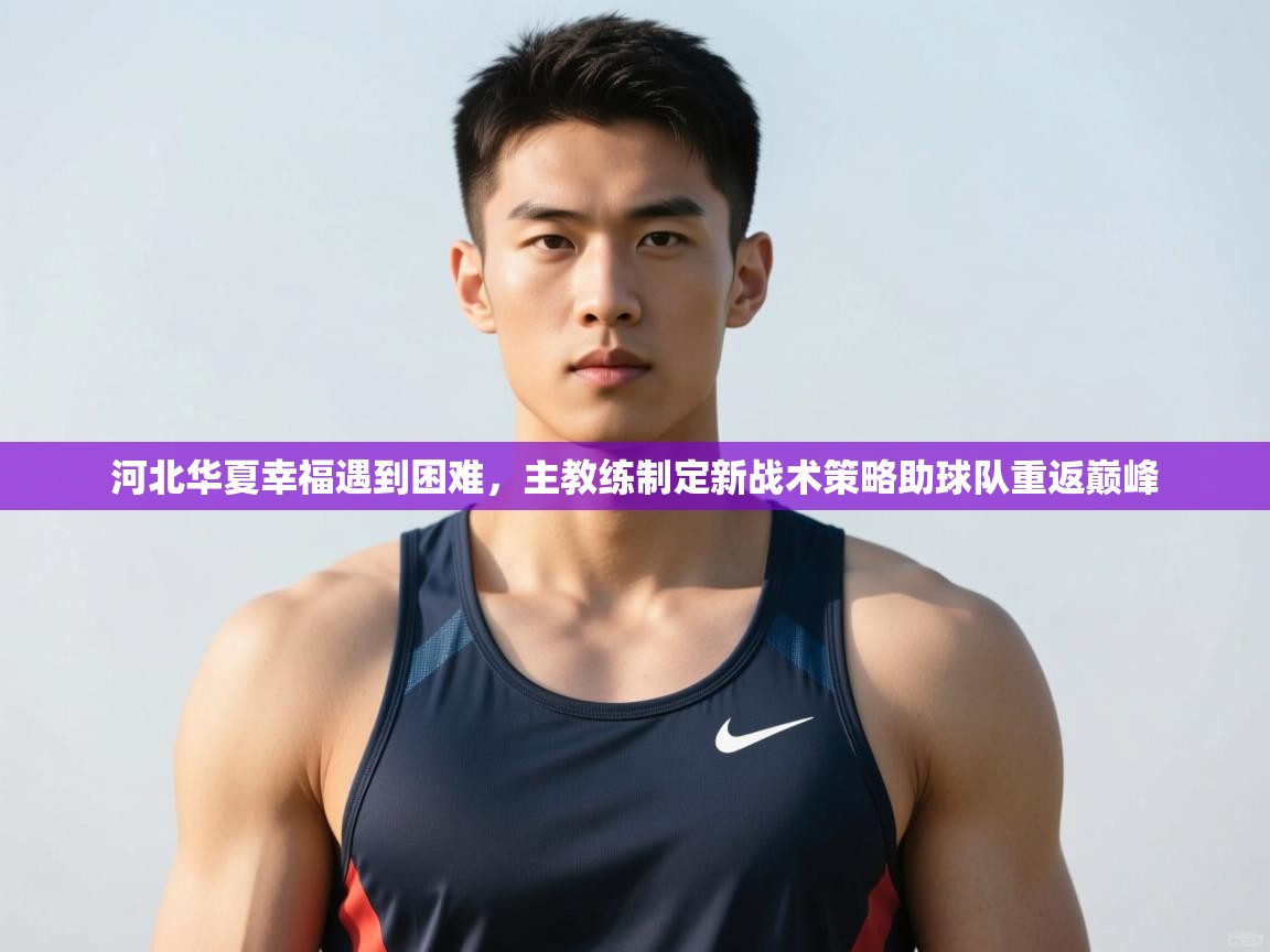 开云体育在线登入-河北华夏幸福遇到困难，主教练制定新战术策略助球队重返巅峰