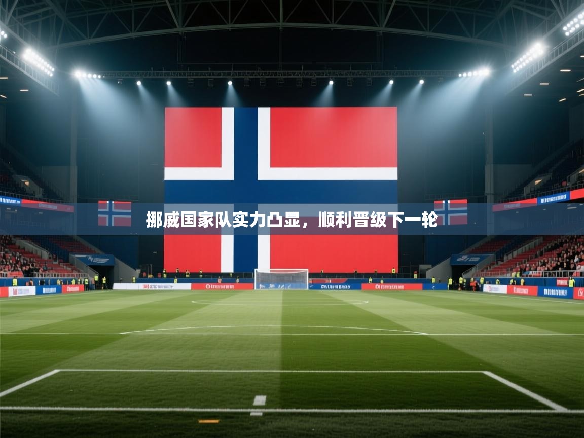 开云kaiyun体育app入口下载官网-挪威国家队实力凸显，顺利晋级下一轮