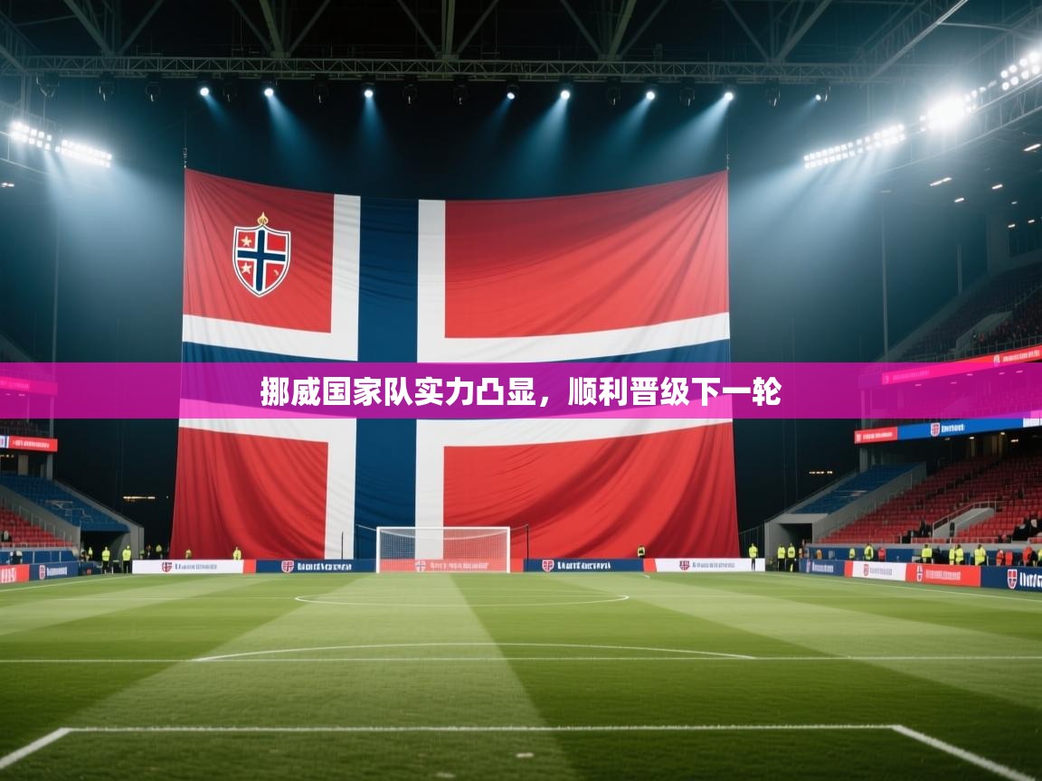 开云kaiyun体育app入口下载官网-挪威国家队实力凸显，顺利晋级下一轮