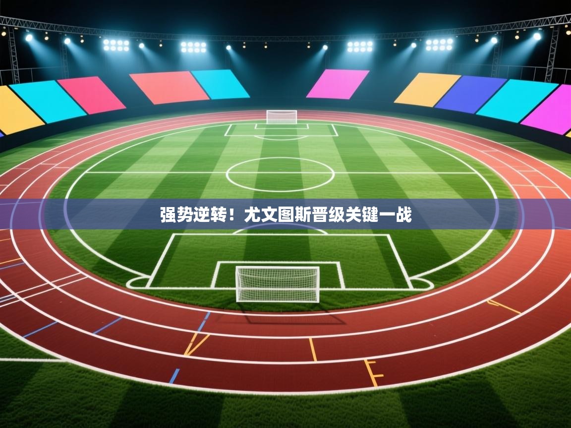 开云体育苹果版下载-强势逆转！尤文图斯晋级关键一战