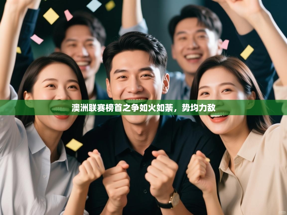 开云体育app投诉-澳洲联赛榜首之争如火如荼，势均力敌