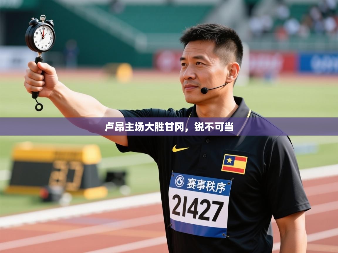 开云体育无法登录解决方案-卢昂主场大胜甘冈，锐不可当