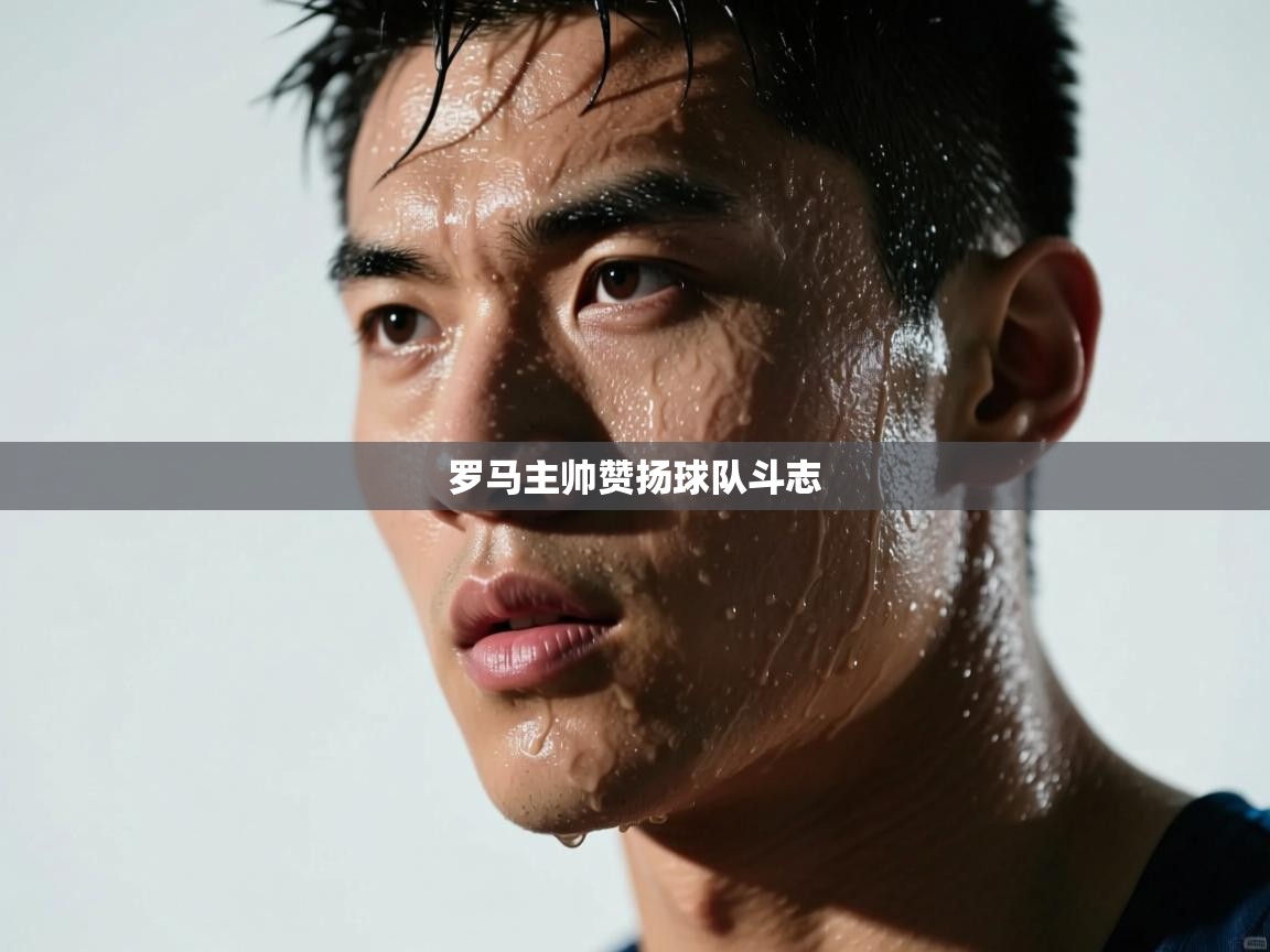 开云体育app评价-罗马主帅赞扬球队斗志