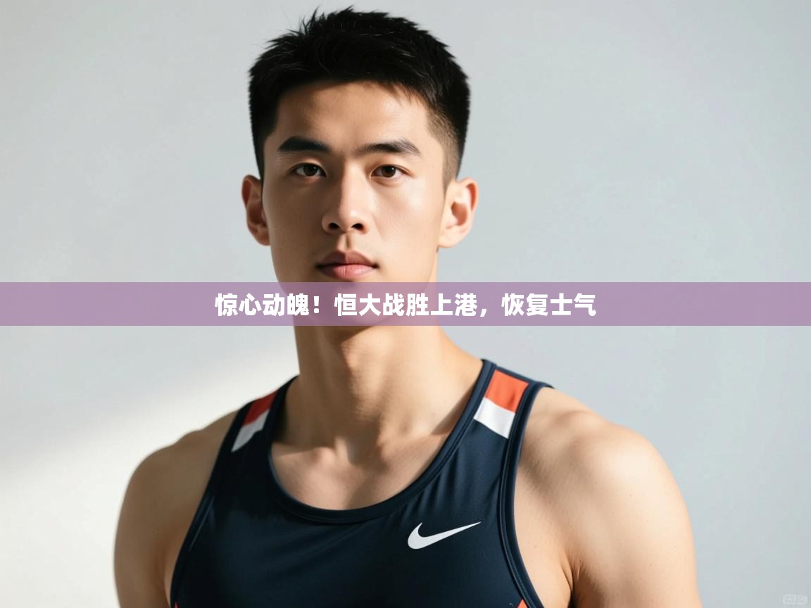 开云体育在线-惊心动魄！恒大战胜上港，恢复士气