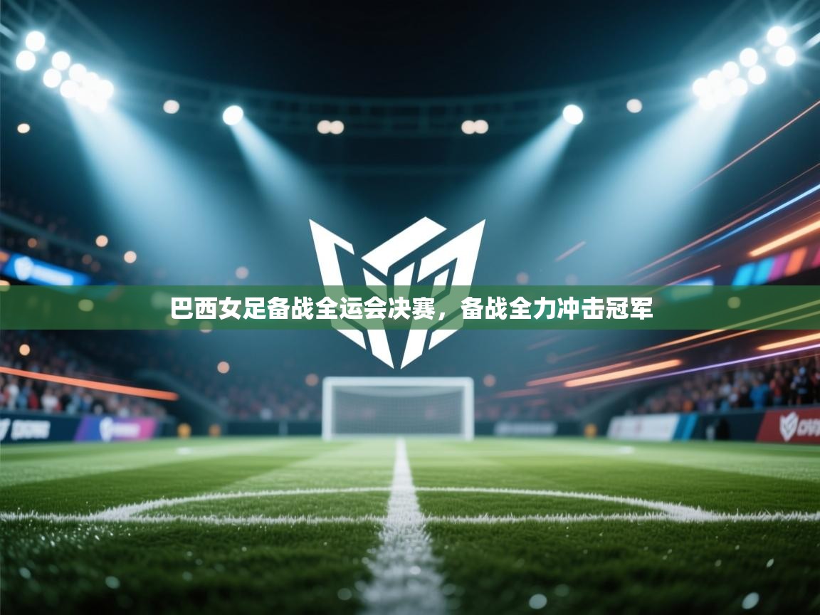 开云手机版-巴西女足备战全运会决赛，备战全力冲击冠军