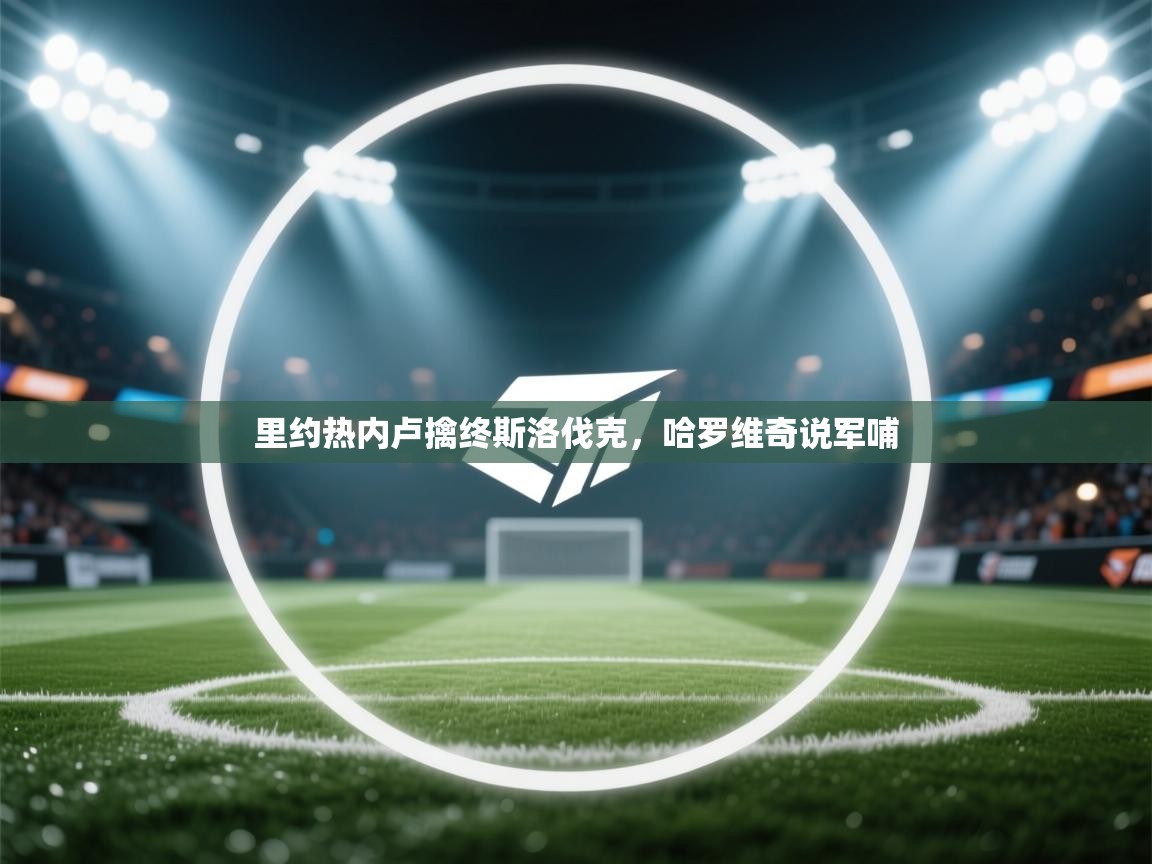 开云登录-里约热内卢擒终斯洛伐克，哈罗维奇说军哺  第1张