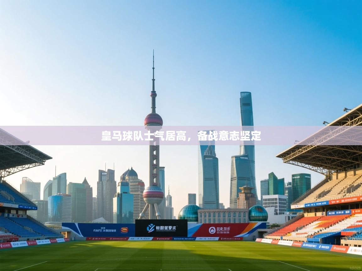 开云体育无法登录解决方案-皇马球队士气居高，备战意志坚定  第4张