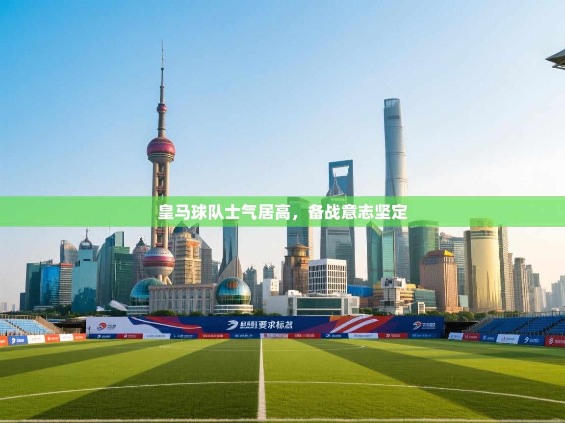 开云体育无法登录解决方案-皇马球队士气居高，备战意志坚定  第3张