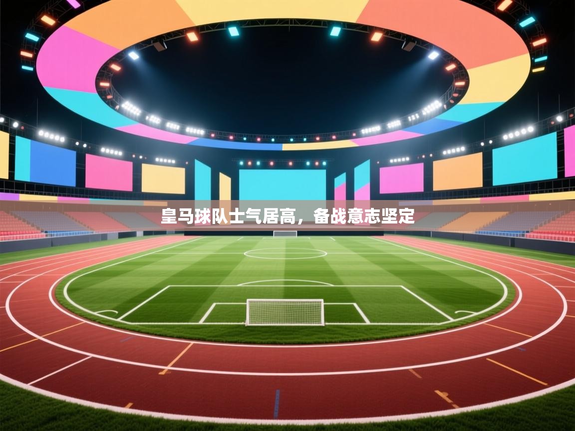 开云体育无法登录解决方案-皇马球队士气居高，备战意志坚定  第2张