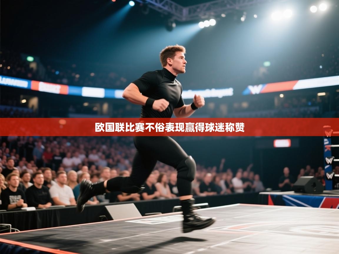 开云入口-欧国联比赛不俗表现赢得球迷称赞  第4张