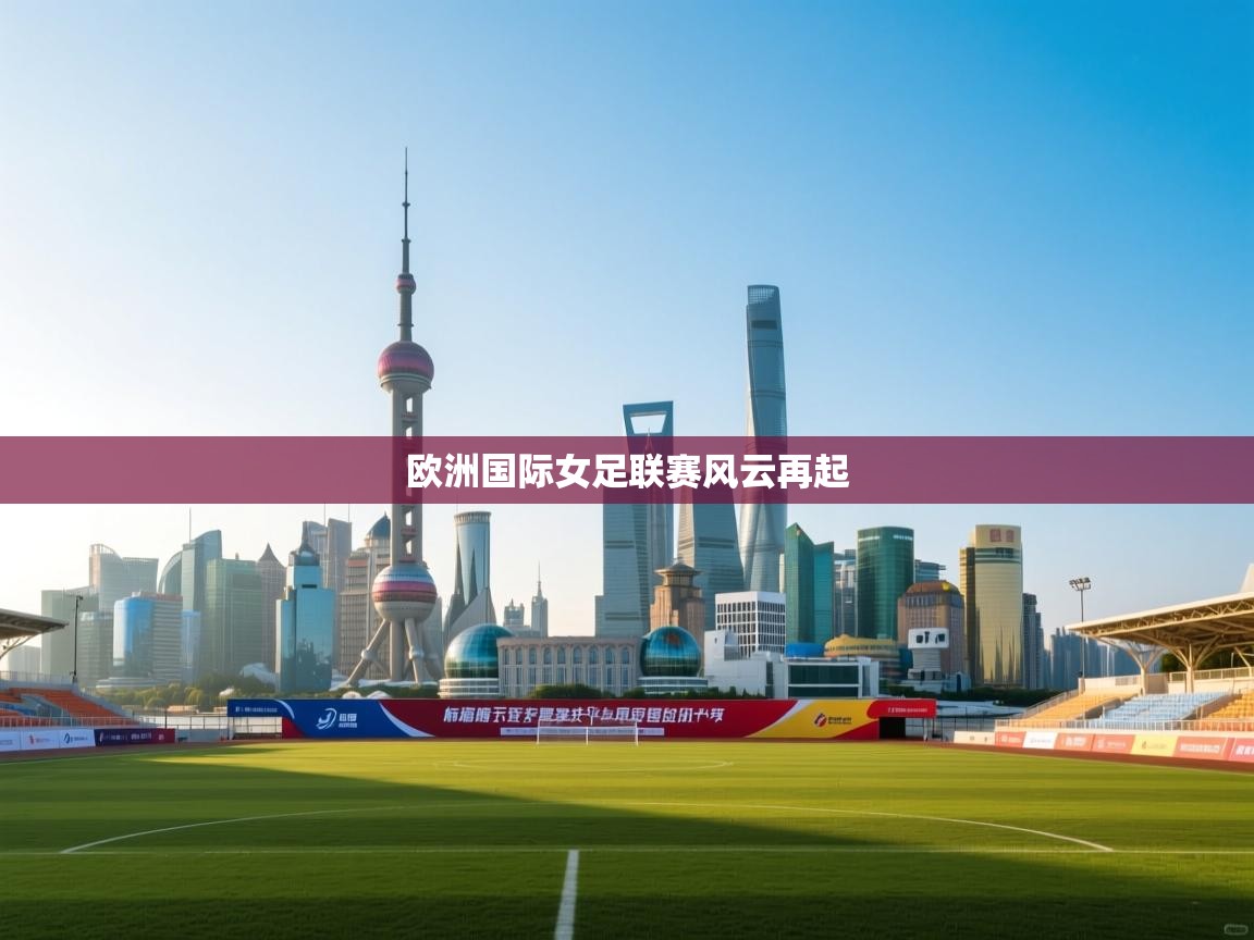 开云直播-欧洲国际女足联赛风云再起  第1张
