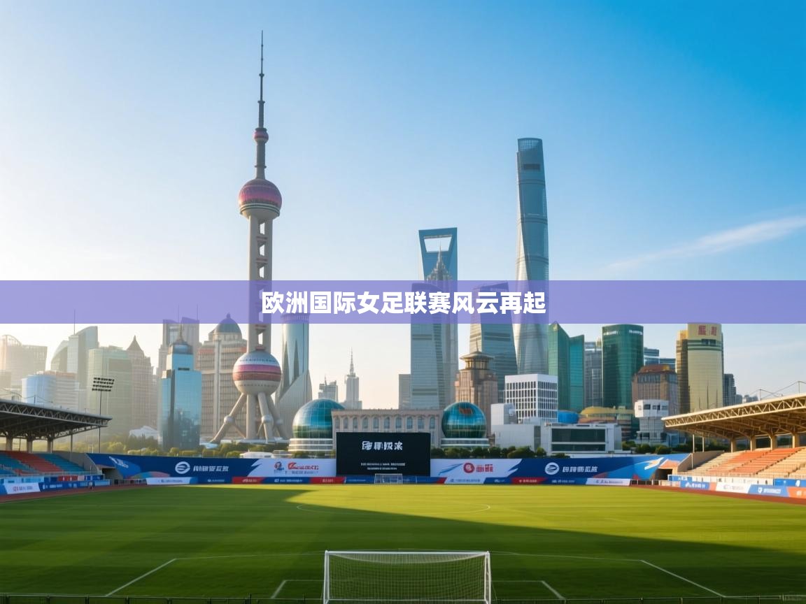 开云直播-欧洲国际女足联赛风云再起  第3张
