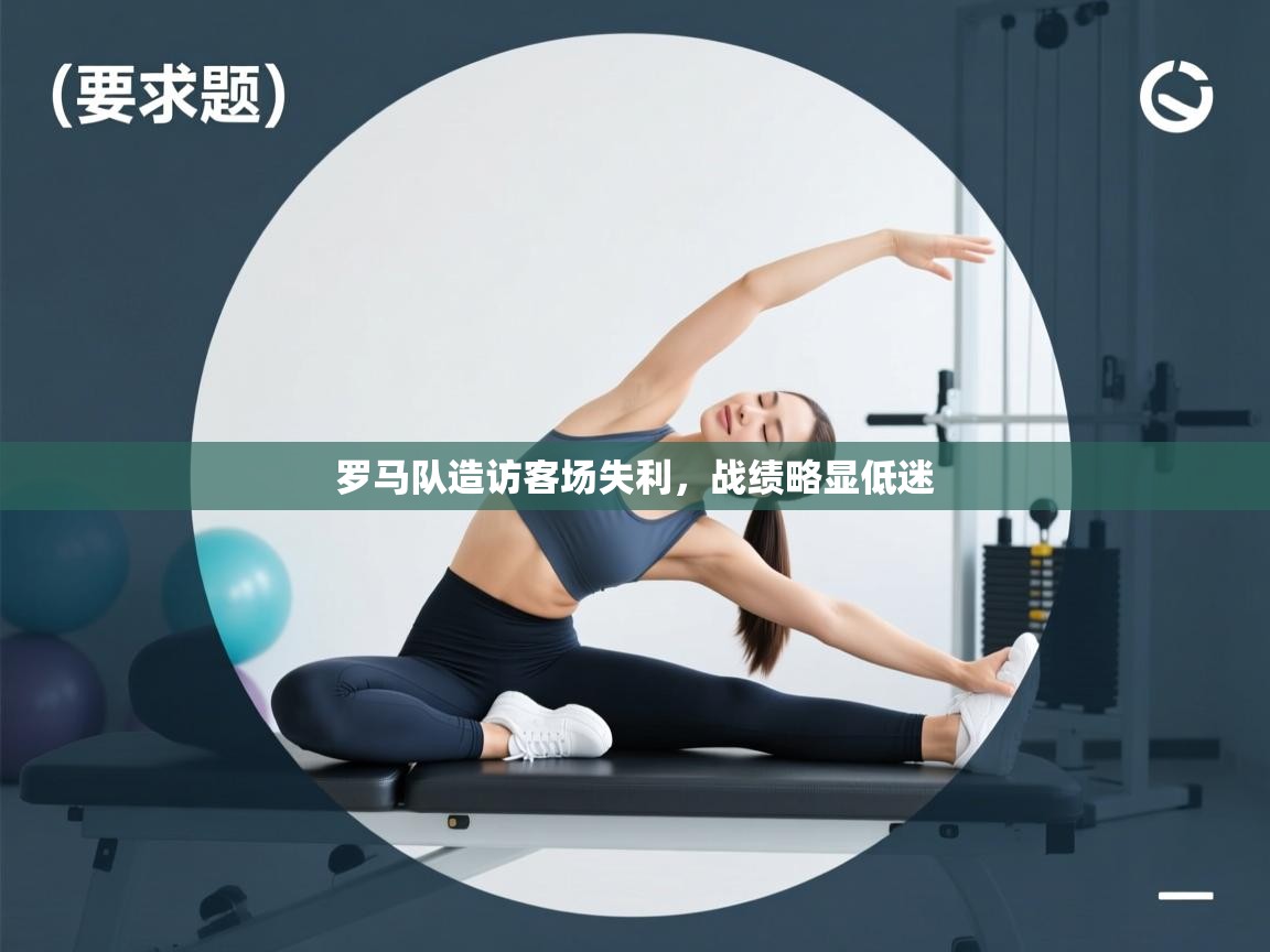 开云体育app下载入口-罗马队造访客场失利,战绩略显低迷 第1张