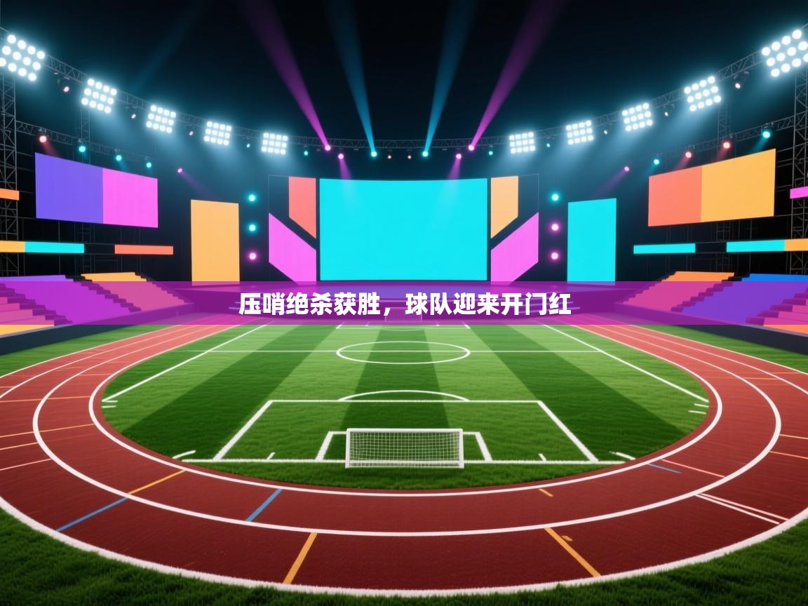 云开体育app网页版登录入口-压哨绝杀获胜,球队迎来开门红 第1张