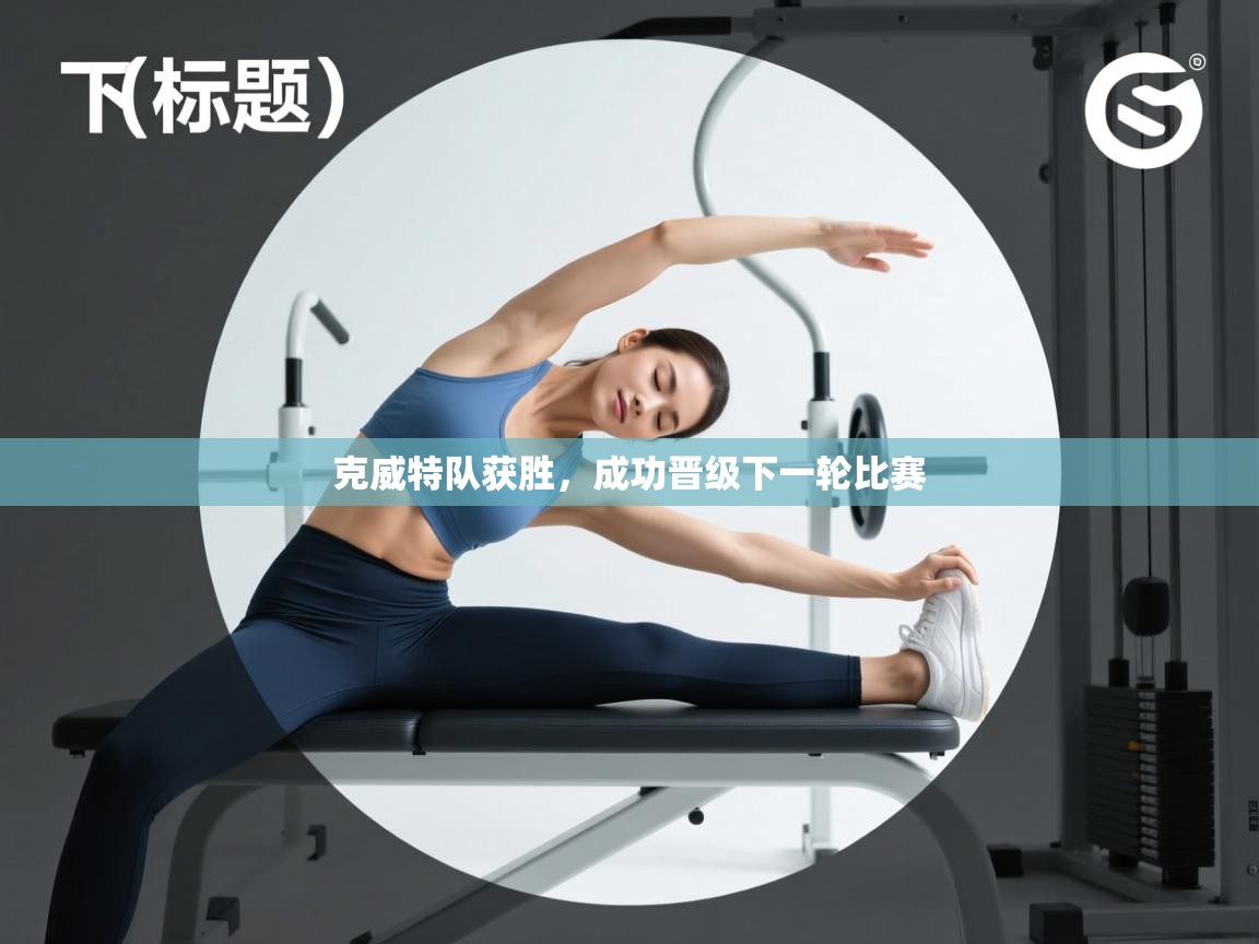 开云体育入口手机版-克威特队获胜,成功晋级下一轮比赛 第4张