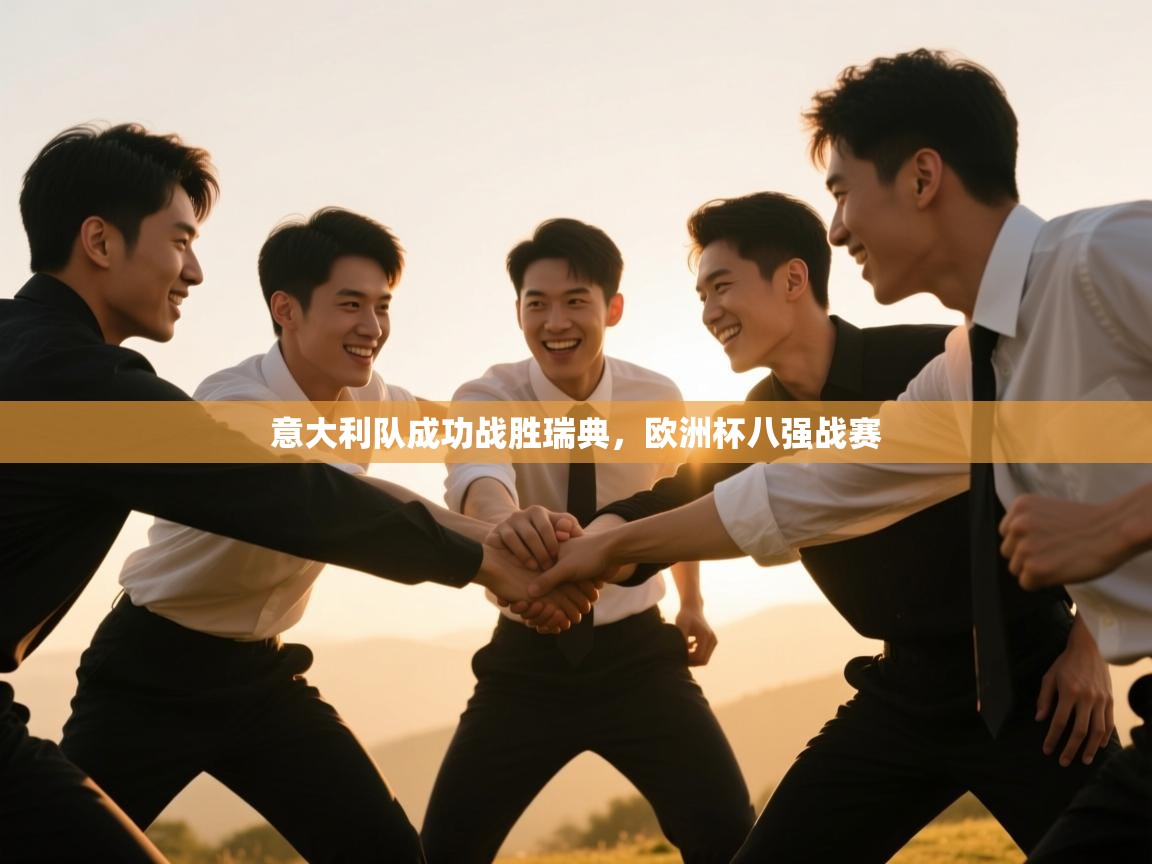 开云体育app官网下载地址-意大利队成功战胜瑞典,欧洲杯八强战赛 第4张