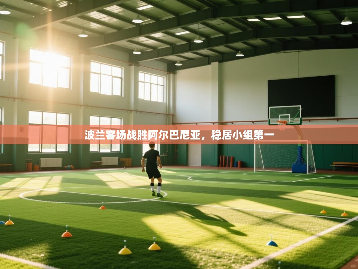 开云体育app下载地址-波兰客场战胜阿尔巴尼亚,稳居小组第一 第1张