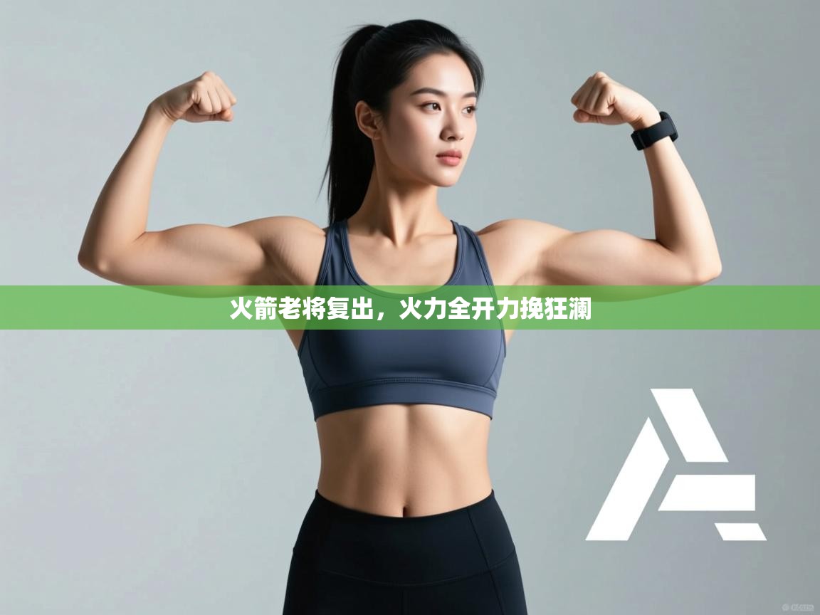 开云体育入口客服-火箭老将复出，火力全开力挽狂澜  第2张