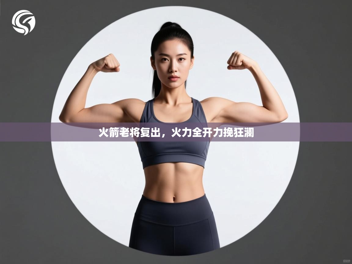 开云体育入口客服-火箭老将复出，火力全开力挽狂澜  第4张